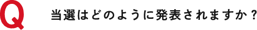 Q 当選はどのように発表されますか？
